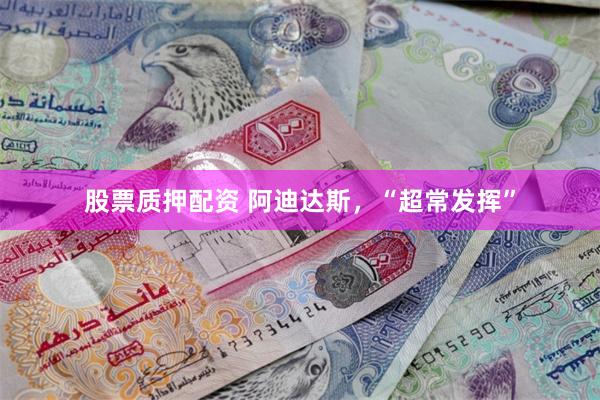 股票质押配资 阿迪达斯，“超常发挥”