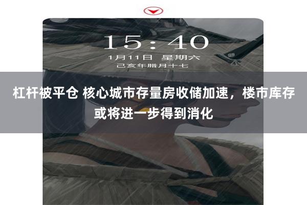 杠杆被平仓 核心城市存量房收储加速，楼市库存或将进一步得到消化