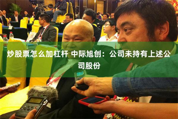 炒股票怎么加杠杆 中际旭创：公司未持有上述公司股份
