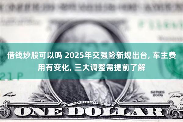 借钱炒股可以吗 2025年交强险新规出台, 车主费用有变化, 三大调整需提前了解