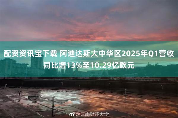 配资资讯宝下载 阿迪达斯大中华区2025年Q1营收同比增13%至10.29亿欧元