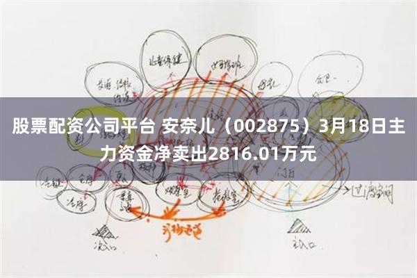 股票配资公司平台 安奈儿（002875）3月18日主力资金净卖出2816.01万元