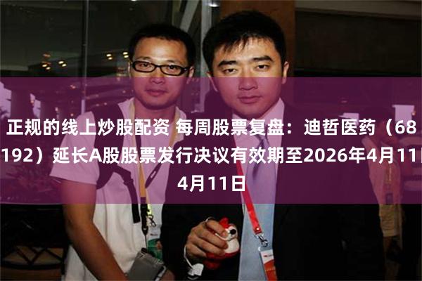 正规的线上炒股配资 每周股票复盘：迪哲医药（688192）延长A股股票发行决议有效期至2026年4月11日