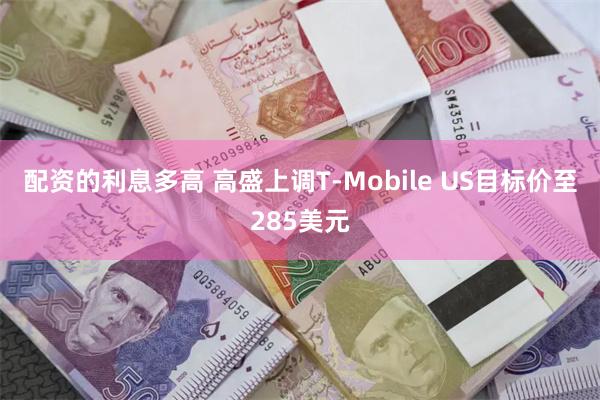 配资的利息多高 高盛上调T-Mobile US目标价至285美元