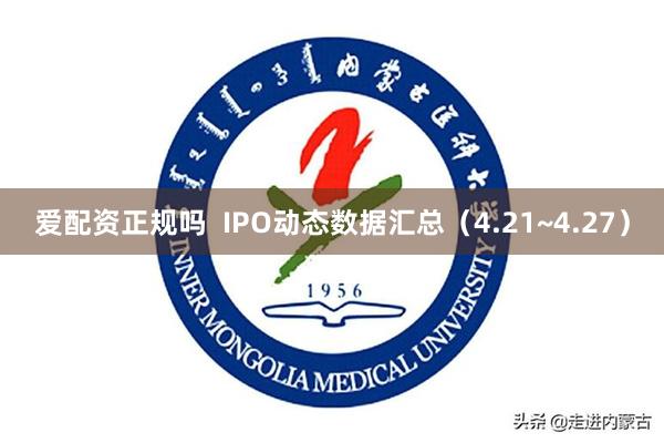 爱配资正规吗  IPO动态数据汇总（4.21~4.27）