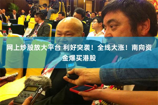 网上炒股放大平台 利好突袭！全线大涨！南向资金爆买港股