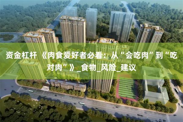 资金杠杆 《肉食爱好者必看：从“会吃肉”到“吃对肉”》_食物_风险_建议