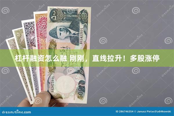 杠杆融资怎么融 刚刚，直线拉升！多股涨停