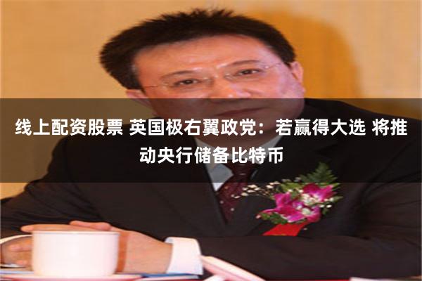 线上配资股票 英国极右翼政党：若赢得大选 将推动央行储备比特币
