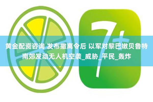 黄金配资咨询 发布撤离令后 以军对黎巴嫩贝鲁特南郊发动无人机空袭_威胁_平民_轰炸