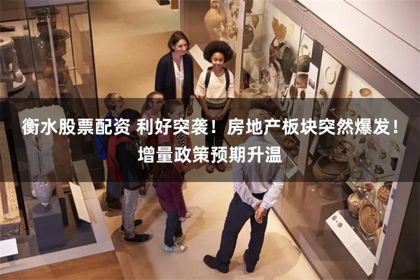 衡水股票配资 利好突袭！房地产板块突然爆发！增量政策预期升温