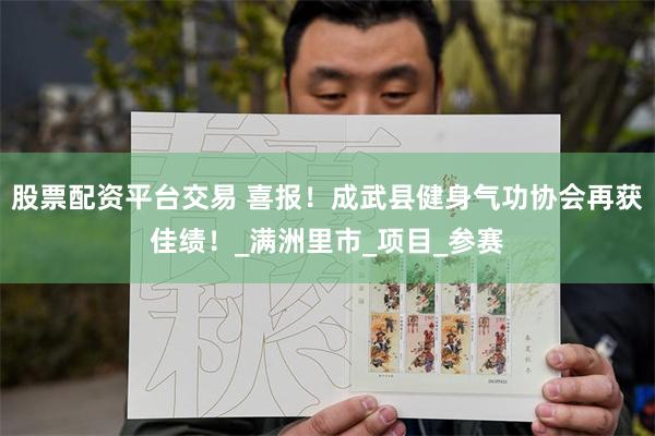 股票配资平台交易 喜报！成武县健身气功协会再获佳绩！_满洲里市_项目_参赛