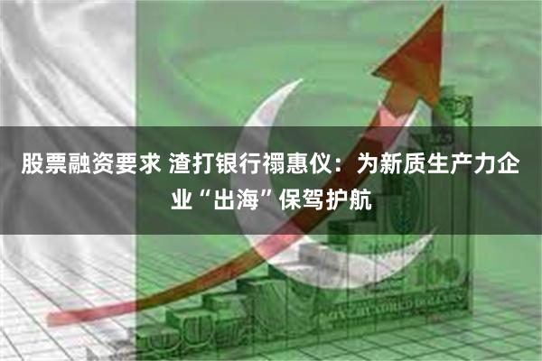 股票融资要求 渣打银行禤惠仪：为新质生产力企业“出海”保驾护航
