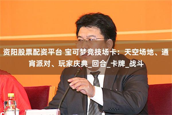 资阳股票配资平台 宝可梦竞技场卡：天空场地、通宵派对、玩家庆典_回合_卡牌_战斗