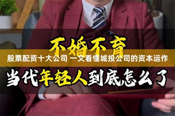股票配资十大公司 一文看懂城投公司的资本运作