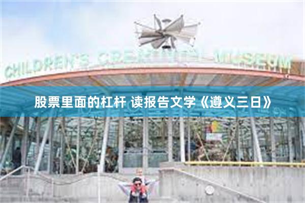 股票里面的杠杆 读报告文学《遵义三日》