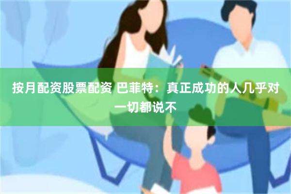 按月配资股票配资 巴菲特：真正成功的人几乎对一切都说不