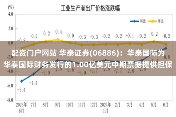 配资门户网站 华泰证券(06886)：华泰国际为华泰国际财务发行的1.00亿美元中期票据提供担保