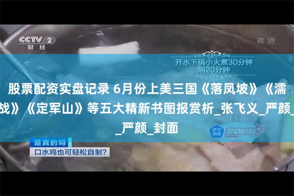 股票配资实盘记录 6月份上美三国《落凤坡》《濡须之战》《定军山》等五大精新书图报赏析_张飞义_严颜_封面