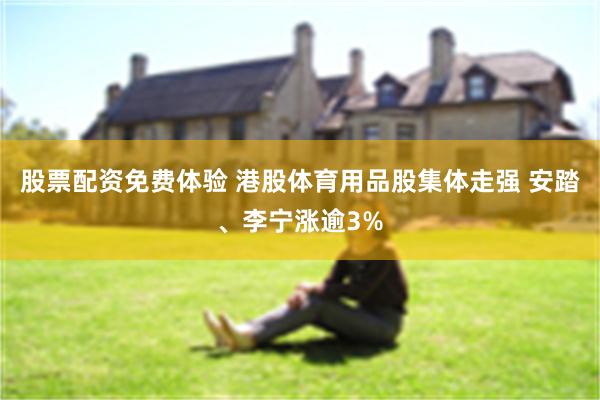 股票配资免费体验 港股体育用品股集体走强 安踏、李宁涨逾3%