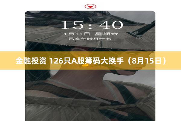 金融投资 126只A股筹码大换手（8月15日）