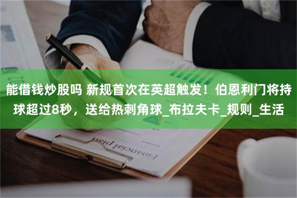 能借钱炒股吗 新规首次在英超触发！伯恩利门将持球超过8秒，送给热刺角球_布拉夫卡_规则_生活