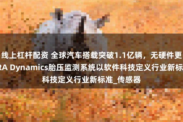 线上杠杆配资 全球汽车搭载突破1.1亿辆，无硬件更智能！NIRA Dynamics胎压监测系统以软件科技定义行业新标准_传感器