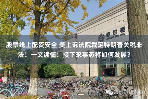 股票线上配资安全 美上诉法院裁定特朗普关税非法!一文读懂:接下来事态将如何发展?