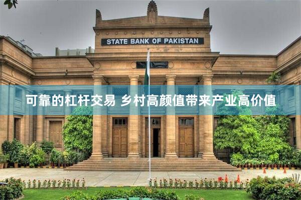 可靠的杠杆交易 乡村高颜值带来产业高价值